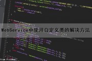 WebService中使用自定义类的解决方法（webservice如何自定义报文）