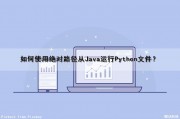 如何使用绝对路径从Java运行Python文件？（java绝对路径怎么写）