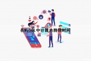 在MySQL中计算总持续时间（在mysql中计算总持续时间的方法）