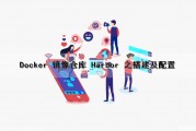 Docker 镜像仓库 Harbor 之搭建及配置（docker配置镜像仓库地址）