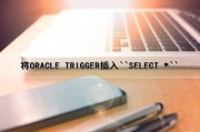 将ORACLE TRIGGER插入``（SELECT *``）（oracle trigger insert）