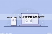Java servlet下载文件名特殊字符（java 下载文件名中文）