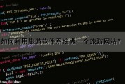 如何利用旅游软件系统做一个旅游网站？（如何利用旅游软件系统做一个旅游网站呢）