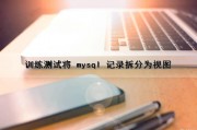 训练测试将 mysql 记录拆分为视图（训练测试将 mysql 记录拆分为视图和什么）