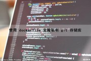 使用 dockerfile 克隆私有 git 存储库（dockerfile git clone）