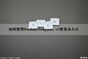 如何使用Docker Compose v2使卷永久化（docker 持久卷）