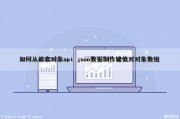 如何从嵌套对象api json数据制作键值对对象数组（对象嵌套对象的json怎么解析）