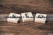 任务管理器新图将在下一次Windows 10更新中发布（任务管理器新任务）