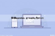 转换pandas.groupby为dict（pandas 转dict）