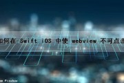 如何在 Swift iOS 中使 webview 不可点击（swiftui webview）