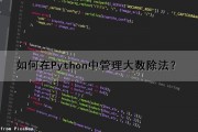 如何在Python中管理大数除法？（python大数任意运算）
