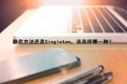 静态方法还是Singleton，该选择哪一种？（静态方法和普通方法）