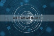 安卓手机怎么获得root？（安卓手机怎么获得root权限）