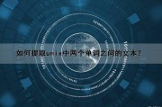 如何提取unix中两个单词之间的文本？（如何提取unix中两个单词之间的文本内容）