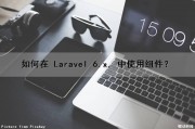 如何在 Laravel 6.x. 中使用组件？（laravel常用组件）