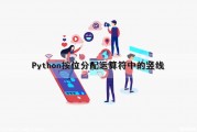 Python按位分配运算符中的竖线（python按位分配运算符中的竖线代表什么）