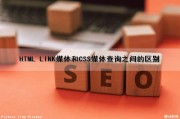 HTML LINK媒体和CSS媒体查询之间的区别（css媒体查询的作用和优点）