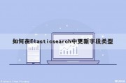 如何在Elasticsearch中更新字段类型（elasticsearch 更新字段）