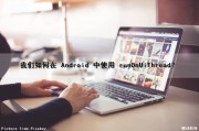 我们如何在 Android 中使用 runOnUiThread？（android runnable）