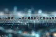 Python检测Linux关闭并在关闭之前运行命令（linux关闭python进程）